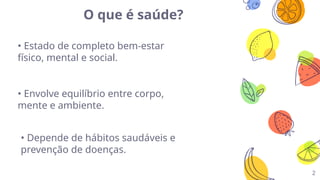 O que é saúde?
2
• Estado de completo bem-estar
físico, mental e social.
• Envolve equilíbrio entre corpo,
mente e ambiente.
• Depende de hábitos saudáveis e
prevenção de doenças.
 