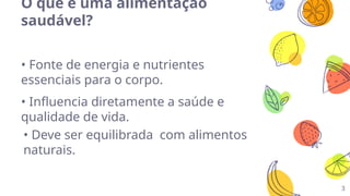 O que é uma alimentação
saudável?
• Fonte de energia e nutrientes
essenciais para o corpo.
• Influencia diretamente a saúde e
qualidade de vida.
• Deve ser equilibrada com alimentos
naturais.
3
 