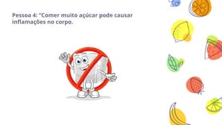 açúcar?concept
Bring the
ntion of your
dience over a
ey concept
ing icons or
ustrations
9
Pessoa 4: “Comer muito açúcar pode causar
inflamações no corpo.
 