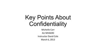 Key Points About
Confidentiality
Michelle Carr
AU MHA690
Instructor David Cole
March 6, 2013

 