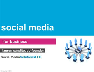 social media
     for business

   lauren candito, co-founder

SocialMediaSolutionsLLC



Monday, April 4, 2011
 