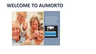 Aumorto is for Individuals
who want to stay youthful,
for those who believe that
they have something to
give, for those who are
retired but not exhausted.
 