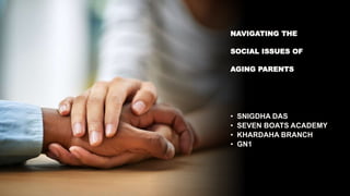 NAVIGATING THE
SOCIAL ISSUES OF
AGING PARENTS
• SNIGDHA DAS
• SEVEN BOATS ACADEMY
• KHARDAHA BRANCH
• GN1
 