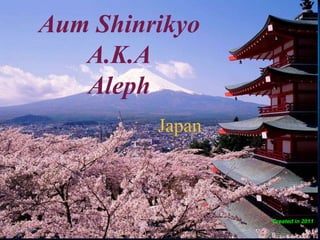 Aum Shinrikyo 
A.K.A 
Aleph 
Japan 
Created in 2011 
 