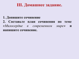 1. Допишите сочинение 
2. Составьте план сочинения по теме 
«Милосердие в современном мире» и 
напишите сочинение. 
 