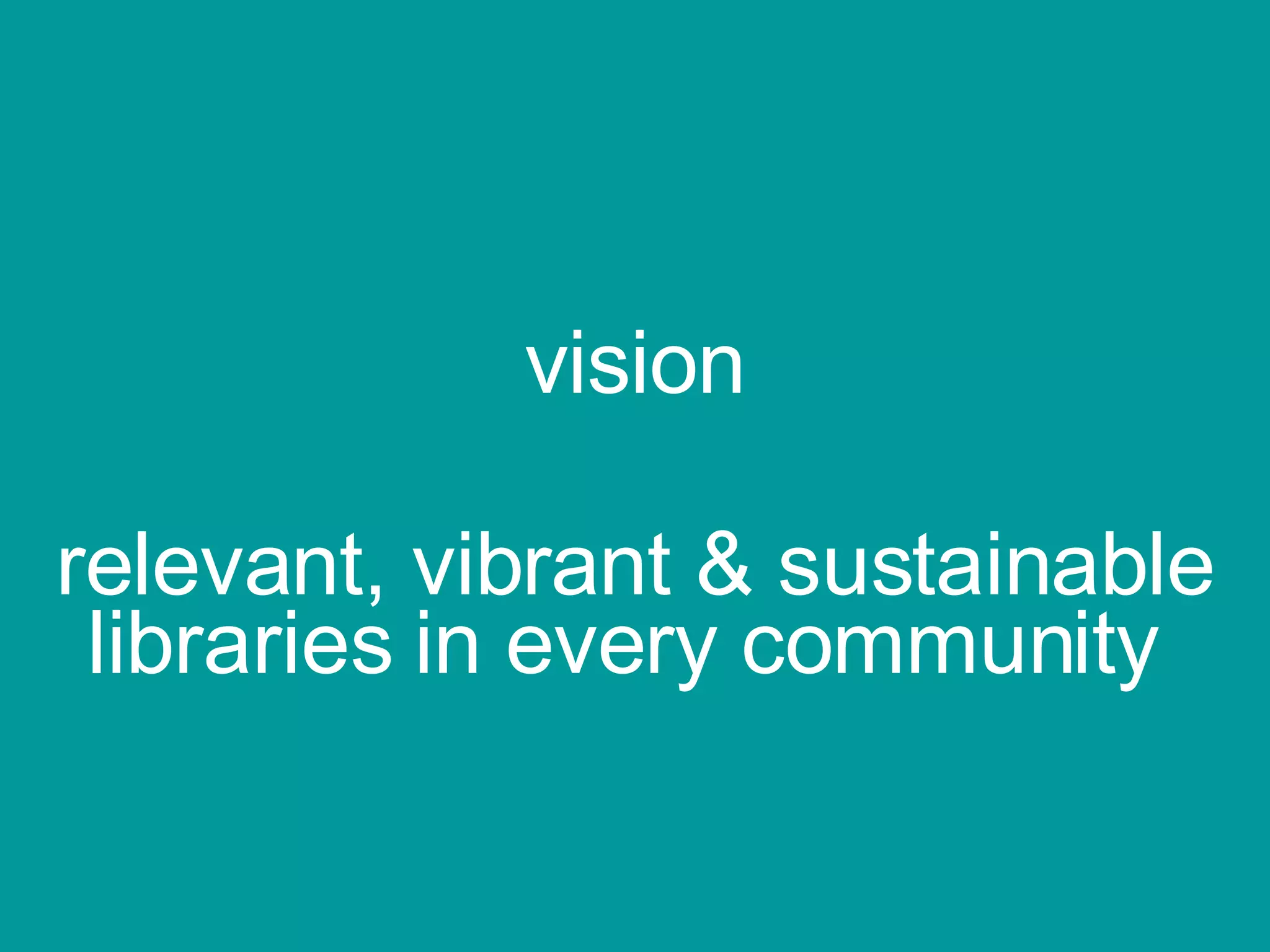 vision relevant, vibrant & sustainable libraries in every community  