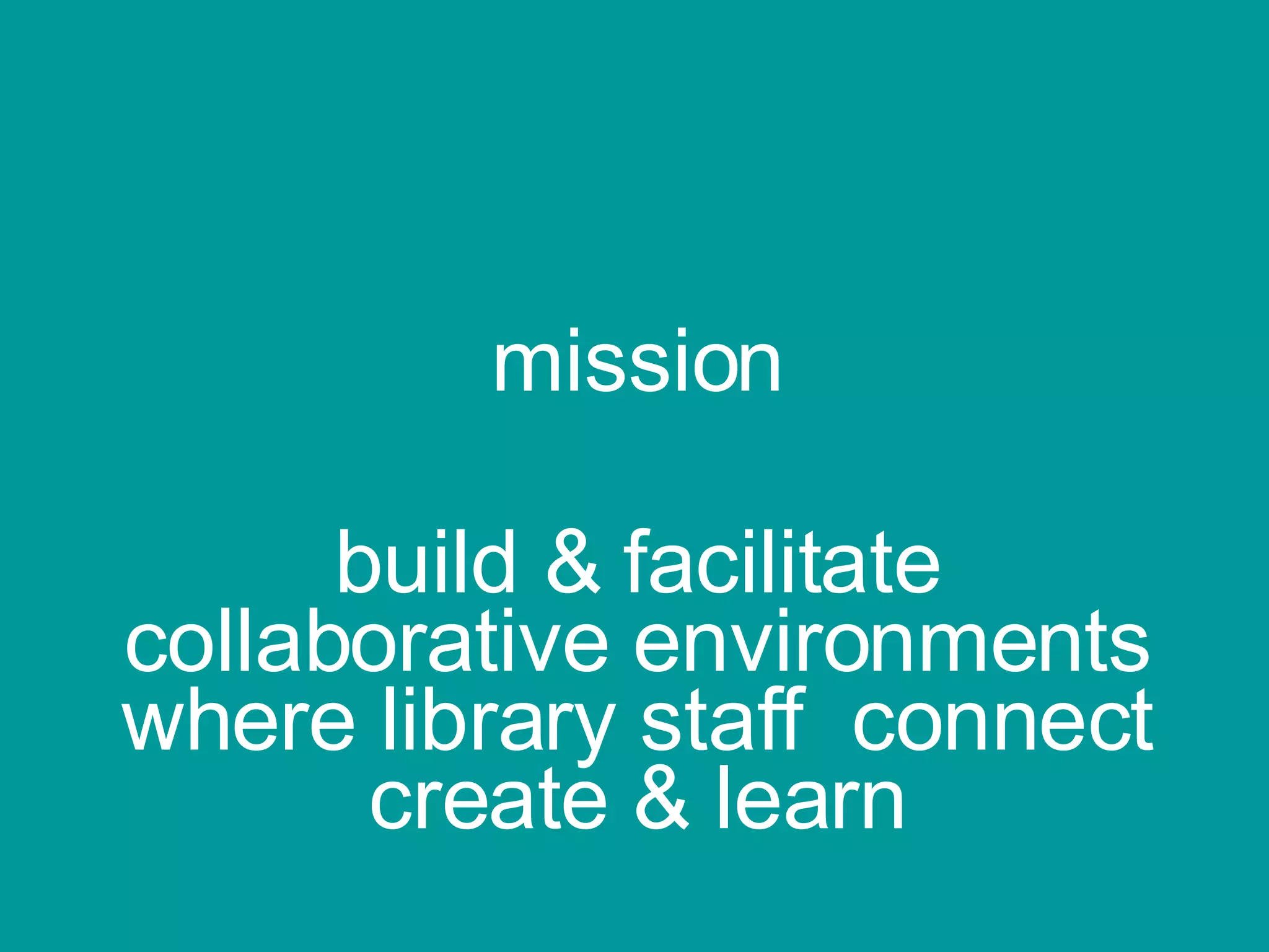 mission build & facilitate collaborative environments where library staff  connect create & learn 