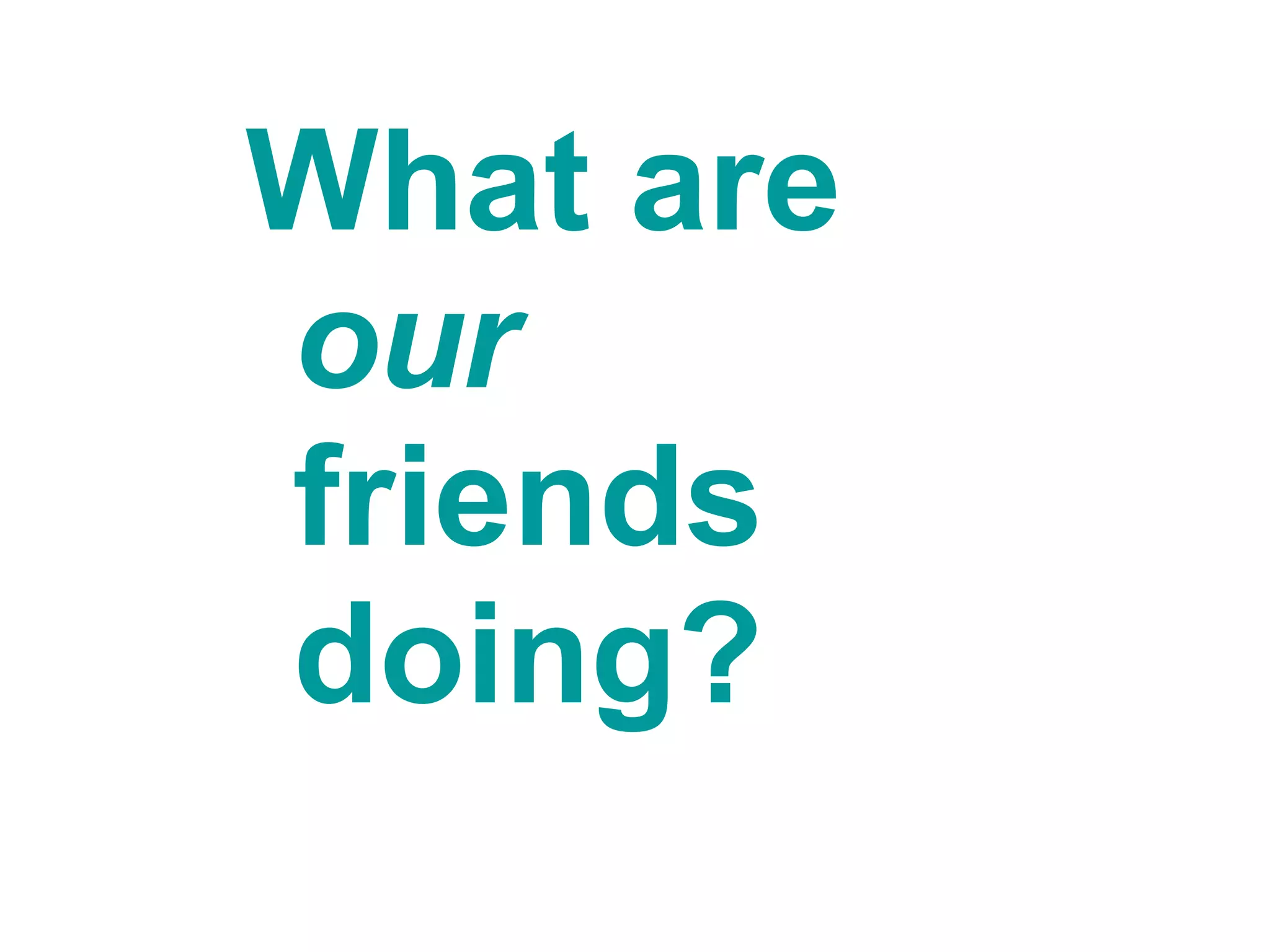 What are  our  friends doing?  