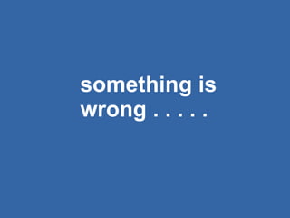something is wrong . . . . .  