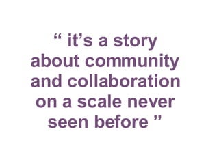“  it’s a story about community and collaboration on a scale never seen before ” 