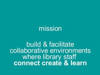 mission build & facilitate collaborative environments where library staff  connect create & learn 