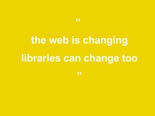 “  the web is changing libraries can change too ” 