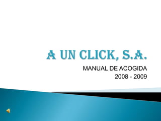A UN CLICK, S.A. MANUAL DE ACOGIDA 2008 - 2009 