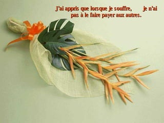 J’ai appris que lorsque je souffre,  je n’ai pas à le faire payer aux autres. 