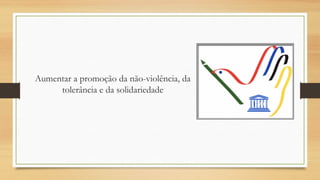 Aumentar a promoção da não-violência, da
tolerância e da solidariedade

 