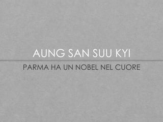 AUNG SAN SUU KYI
PARMA HA UN NOBEL NEL CUORE

 