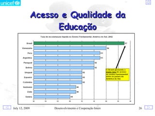 Acesso e Qualidade da
                      Educação




July 12, 2009        Desenvolvimento e Cooperação Internacional   26
 
