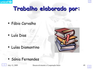 Trabalho elaborado por:

 Fábio Carvalho


 Luís Dias


 Luísa Diamantino


 Sónia Fernandes
July 12, 2009   Desenvolvimento e Cooperação Internacional   49
 