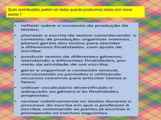 Quais contribuições podem ser dadas quando produzimos textos com nosso
alunos ?
 