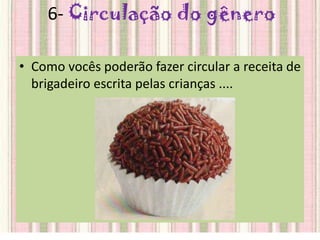 6- Circulação do gênero
• Como vocês poderão fazer circular a receita de
brigadeiro escrita pelas crianças ....
 