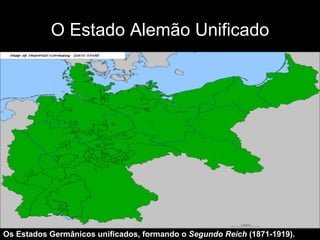 O Estado Alemão Unificado Os Estados Germânicos unificados, formando o  Segundo Reich  (1871-1919). 