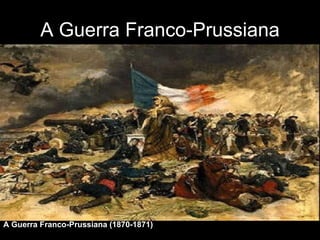 A Guerra Franco-Prussiana A Guerra Franco-Prussiana (1870-1871) 