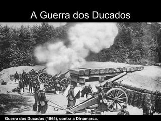 A Guerra dos Ducados Guerra dos Ducados (1864), contra a Dinamarca. 