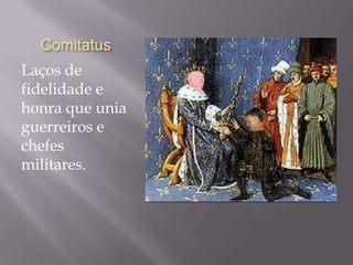 Comitatus
Laços de
fidelidade e
honra que unia
guerreiros e
chefes
militares.
 
