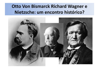 Otto Von Bismarck Richard Wagner e
 Nietzsche: um encontro histórico?
 