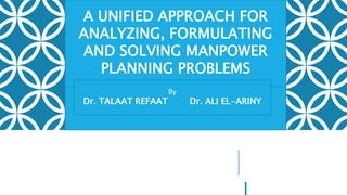 A UNIFIED APPROACH FOR
ANALYZING, FORMULATING
AND SOLVING MANPOWER
PLANNING PROBLEMS
By
Dr. TALAAT REFAAT Dr. ALI EL-ARINY
 