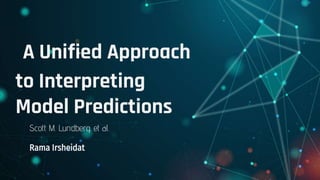 A Unified Approach
to Interpreting
Model Predictions
Rama Irsheidat
Scott M. Lundberg. et al.
 