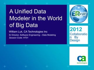A Unified Data
Modeler in the World
of Big Data
William Luk, CA Technologies Inc
                                                    2012
Sr Director, Software Engineering – Data Modeling   Collaboratio
Session Code: HT01                                  n By
                                                    Design
 