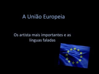 A União Europeia

Os artista mais importantes e as
         línguas faladas
 