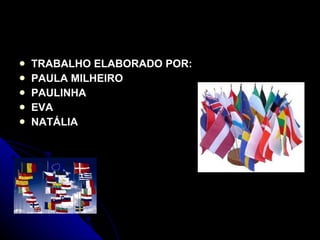    TRABALHO ELABORADO POR:
   PAULA MILHEIRO
   PAULINHA
   EVA
   NATÁLIA
 