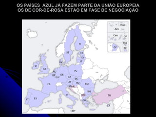 OS PAÍSES AZUL JÁ FAZEM PARTE DA UNIÃO EUROPEIA
OS DE COR-DE-ROSA ESTÃO EM FASE DE NEGOCIAÇÃO
 