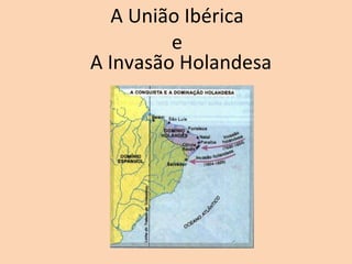 A União Ibérica e A Invasão Holandesa 