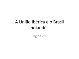 A União Ibérica e o Brasil
holandês
Página 269
 