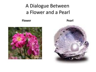 A Dialogue Between a Flower and a Pearl,[object Object],Flower,[object Object],Pearl,[object Object]