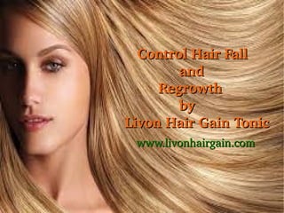    Control Hair Fall 
             and 
        Regrowth 
             by 
Livon Hair Gain Tonic
       www.livonhairgain.com

 