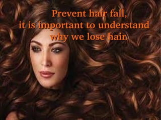               Prevent hair fall, 

it is important to understand 
           why we lose hair.

 