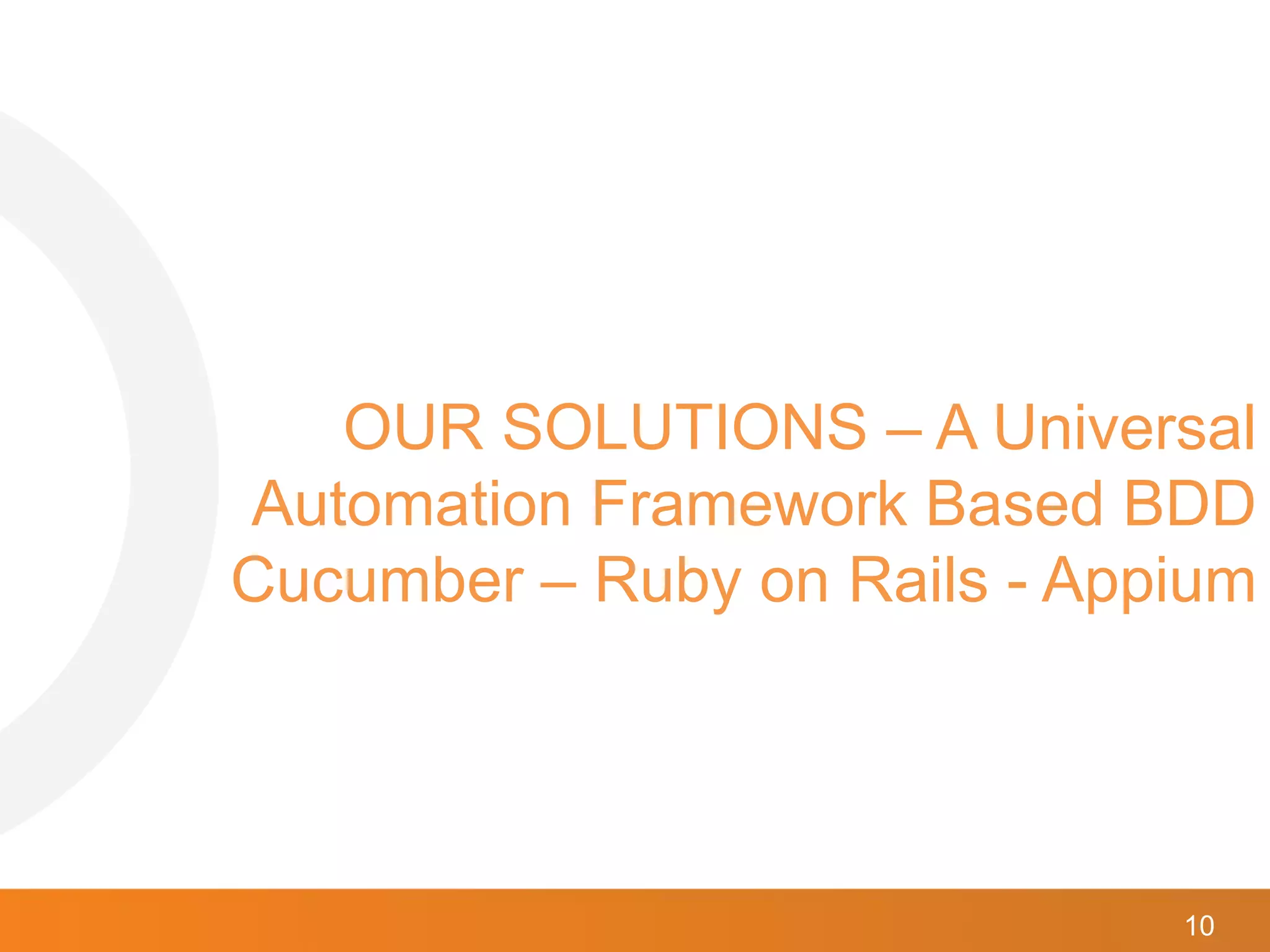 10
OUR SOLUTIONS – A Universal
Automation Framework Based BDD
Cucumber – Ruby on Rails - Appium
 
