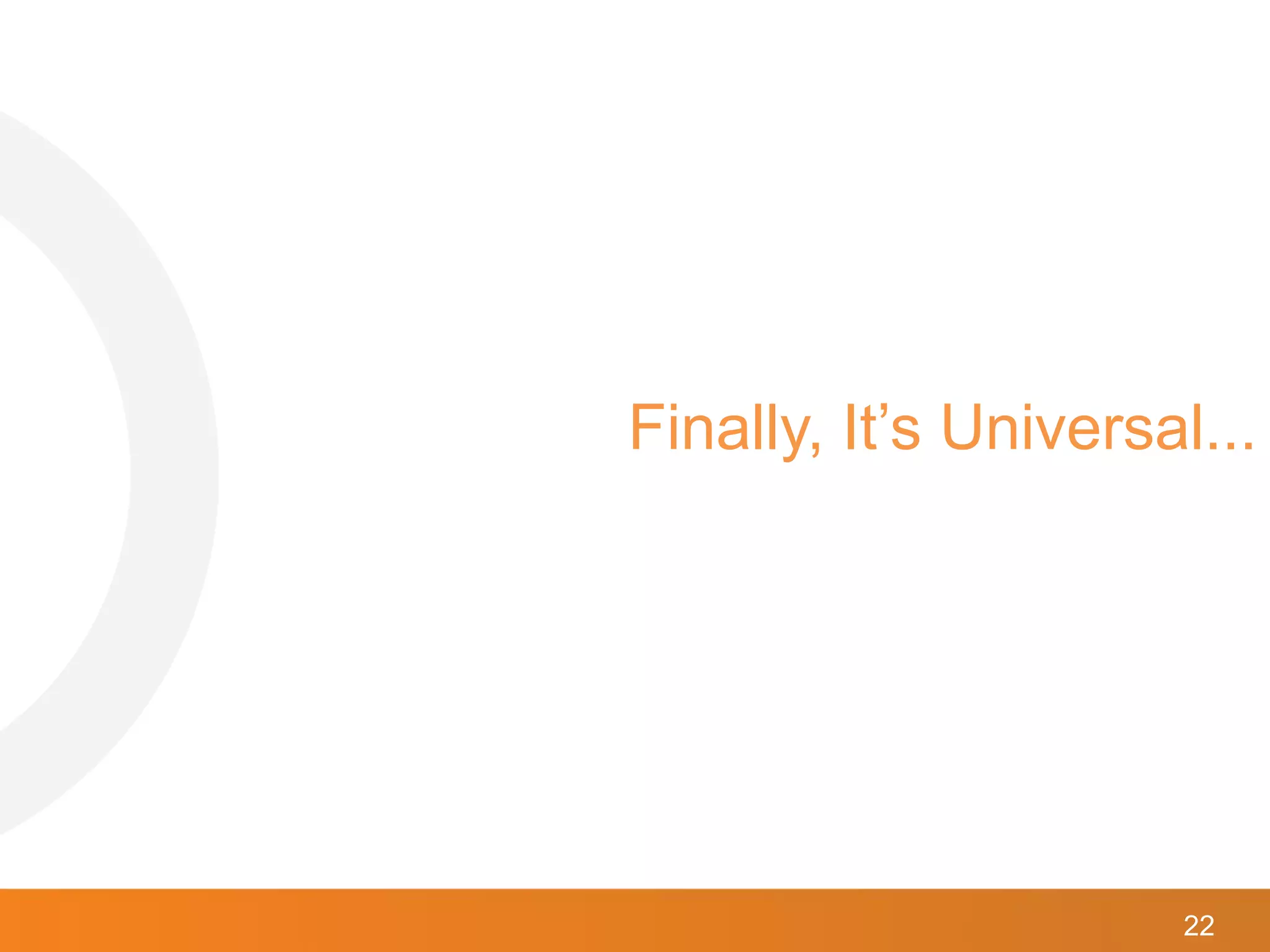 22
Finally, It’s Universal...
 
