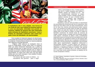 está a oportunidade do Sul. O tempo provou
que ele é o melhor equipado para realizar o
trabalho pesado nos estados do Sul… Ele
vai, voluntariamente, preencher os cargos
mais humildes, e fazer o trabalho pesado, por
salários menores do que o Homem branco
americano ou qualquer raça estrangeira”
(citado em Berman 1982: 180, e citado em
Phillipson 1992: 199). 30
Sessenta e nove por cento de todos os nascimentos
da comunidade Afro-Americana são fora do casamento. Dois
terços dos seus filhos vivem em lares monoparentais. Cerca
de um terço dos meninos afro-americanos podem esperar
servir uma sentença de prisão antes da idade de dezesseis
anos. Quatro em cada dez negros do sexo masculino com
idades entre 16-35 estão na cadeia, na prisão ou estão em
liberdade condicional. As maiores taxas de consumo de
drogas, evasão escolar e violação são encontradas também
entre negros31
. Buchanan se refere a esta e semelhantes
estatísticas sobre as minorias de forma acusatória ao invés de
tentar descobrir as verdadeiras razões por trás dessas esta-
tísticas alarmantes. Minorias que, no passado, enfrentaram a
escravidão e formas extremas de brutalidade e discriminação
estão agora experimentando negligência institucional e
discriminação secretas. O pouco esforço em restaurar a
igualdade e a justiça é evidente. A retribuição pelos séculos
maliciosos e vergonhosa histórica é evitada, mas apontar
dedos e culpar os oprimidos não é. Um sistema inadequa-
do a nível local nunca poderá enfrentar os desafios de um
mundo complicado e diverso.
30 - Robert Phillipson. Imperialismo Linguístico. (Editora da Universidade
de Oxford, 1992), 119.
31 - William J. Bennett, Índice dos Indicadores Culturais Liderantes. (Nova
York: Livros de Broadway, 2000), pp. 50, 27.
Como resultado do tratamento desigual e da discriminação,
a comunidade afro-americana está enfrentando uma série elevada
de problemas. AAmérica Branca enfrenta os mesmos problemas,
mas a diferença é de escala alarmante.
Phillipson (1992) referiu-se ao investigador chave do
Fundo de Phelps-Stokes, Thomas Jesse Jones, um americano
Welsh que estava intimamente relacionado com a política de
educação separada para os negros dos EUA. A filosofia por trás
da política de fornecer educação adequada para os negros foi
formulada claramente na virada do século, por razões puramente
discriminatórias. Os negros eram vistos como uma raça inferior
perfeita para uma menor educação e bons trabalhos humildes,
porque eles não eram brancos:
“Os brancos são para serem os líderes… os
caucasianos irão governar… para o negro
O Capitalismo não é uma religião, mas tornou-se
um modo de vida a que milhões de pessoas aspiram
e, uma vez alcançado, defendido com grande en-
tusiasmo. Milhões de pessoas têm sido enganadas
pelos símbolos do Capitalismo americano , como a
Estátua da Liberdade acolhendo cada recém-che-
gado à terra da felicidade e da oportunidade.
23
A Universalidade do Islam
 