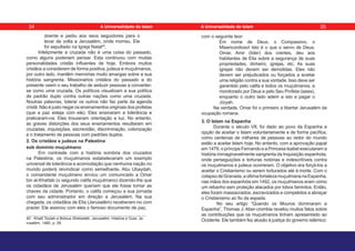 doente e pediu aos seus seguidores para o
levar de volta a Jerusalém, onde morreu. Ele
foi sepultado na Igreja Natal40
.
Infelizmente a cruzada não é uma coisa do passado,
como alguns poderiam pensar. Esta continuou com muitas
personalidades cristãs influentes de hoje. Embora muitos
cristãos a considerem de forma positiva, judeus e muçulmanos,
por outro lado, mantêm memórias muito amargas sobre a sua
história sangrenta. Missionários cristãos do passado e do
presente veem o seu trabalho de seduzir pessoas a converter-
se como uma cruzada. Os políticos visualizam a sua política
de padrão duplo contra outras nações como uma cruzada.
Noutras palavras, tolerar os outros não faz parte da agenda
cristã. Não é justo negar os ensinamentos originais dos profetas
(que a paz esteja com ele). Eles ensinaram a tolerância e
praticaram-na. Eles trouxeram orientação e luz. No entanto,
as graves distorções dos seus ensinamentos resultaram em
cruzadas, inquisições, escravidão, discriminação, colonização
e o tratamento de pessoas com padrões duplos.
2. Os cristãos e judeus na Palestina
sob domínio muçulmano
Em contraste com a história sombria dos cruzados
na Palestina, os muçulmanos estabeleceram um exemplo
universal de tolerância e acomodação que nenhuma nação no
mundo poderá reivindicar como semelhante. Abu Ubaydah,
o comandante muçulmano enviou um comunicado a Omar
bin al-Khattab (o segundo califa muçulmano) dizendo-lhe que
os cidadãos de Jerusalém queriam que ele fosse tomar as
chaves da cidade. Portanto, o califa começou a sua jornada
com seu administrador em direção a Jerusalém. Na sua
chegada, os cidadãos de Elia (Jerusalém) receberam-no com
prazer. Ele assinou com eles o famoso documento de paz,
40 - Khalil Toutah e Bolous Shehadeh. Jerusalém: História e Guia. Je-
rusalém, 1480, p. 28.
com o seguinte teor:
Em nome de Deus, o Compassivo, o
Misericordioso! Isto é o que o servo de Deus,
Omar, Amir (líder) dos crentes, deu aos
habitantes de Elia sobre a segurança de suas
propriedades, dinheiro, igrejas, etc. As suas
igrejas não devem ser demolidas. Eles não
devem ser prejudicados ou forçados a aceitar
uma religião contra a sua vontade. Isso deve ser
garantido pelo califa e todos os muçulmanos, e
monitorado por Deus e pelo Seu Profeta (saws),
enquanto o outro lado aderir a isto e pagar o
Jízyah.
Na verdade, Omar foi o primeiro a libertar Jerusalém da
ocupação romana.
3. O Islam na Espanha
Durante o século VII, foi dado ao povo da Espanha a
opção de aceitar o Islam voluntariamente e de forma pacífica,
como centenas de milhares de pessoas ao redor do mundo
estão a aceitar Islam hoje. No entanto, com a aprovação papal
em 1479, o príncipe Fernando e a Princesa Isabel executaram a
história inimaginavelmente sangrenta da Inquisição espanhola,
onde perseguições e torturas notórias e indescritíveis contra
os muçulmanos e judeus ocorreram. O objetivo era forçá-los a
aceitar o Cristianismo ou serem torturados até à morte. Com o
colapsodeGranada,aúltimafortalezamuçulmananaEspanha,
nas mãos dos espanhóis em 1492, os muçulmanos eram como
um rebanho sem proteção atacados por lobos famintos. Então,
eles foram massacrados, escravizados e compelidos a abraçar
o Cristianismo ao fio da espada.
No seu artigo “Quando os Mouros dominaram a
Espanha”, Thomas J. Aber-crombie revelou muitos fatos sobre
as contribuições que os muçulmanos tinham apresentado ao
Ocidente. Ele também fez alusão à justiça do governo islâmico:
34 35
A Universalidade do Islam A Universalidade do Islam
 