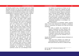 da Espanha, apontou que a mensagem papal, que o Papa
Clemente VII emitiu, em 1524, era um projeto de lei a liberar
Charles V de todas as obrigações decorrentes das promessas
de ligação que ele tinha feito para proteger a vida, a religião, e
a propriedade de muçulmanos e judeus. Ele disse o seguinte:
Recita o sofrimento papal ao saber que, em
Valência, Catalunha e Aragão, Charles tem
muitos súditos mouros (muçulmanos) e com
quem os fiéis não podem manter relações
sem perigo; eles até vivem com os senhores
profanos que não fazem nenhum esforço para
a sua conversão, tudo isso é um escândalo
para a fé e desonra para o imperador, além
de que eles servem como espiões, para
aqueles na África a quem revelam o plano dos
cristãos. Então isto exorta Charles a or-denar
os inquisidores a pregar-lhes a palavra de
Deus e se eles per-sistirem na sua obstinação,
os inquisidores devem designar um termo e
avisá-los que no seu vencimento devem ser
exilados, sob pena de escravidão perpétua,
que deve ser rigorosamente executada. Os
dízi-mos dos seus bens profanos, que eles
nunca até então pagaram, revertem para
seus senhores em recompensa pelos danos
causados pela expulsão, sob condição de
que os senhores devem fornecer as igrejas
com o que é necessário para o serviço divino,
enquanto que as receitas das mesquitas são
convertidas em benefícios. O documento
portentoso conclui com uma libertação formal
de Charles do juramento às Cortes de não
expulsar os mouros; que o absolveu de todas
as censuras e penas de perjúrio daí resultantes
e concedeu-lhe qualquer dispensa necessária
para a execução das instalações. Além disso,
confere aos inquisidores amplas faculdades
para suprimir toda a oposição com censuras
e outros remédios, invocando se necessário o
auxílio do braço secular, não obstante todas as
constituições apostólicas e os privilégios e as
estátuas da terra44
.
Este consentimento da autoridade católica suprema
soltou a forma mais indescritível de selvajaria e intolerância
contra os muçulmanos da Espanha nas mãos dos terríveis
inquisidores.
Foi dada a escolha aos muçulmanos de
aceitar o Cristianismo ou morrer. Quando a vila
(Manices) se rendeu, eles foram forçados a ir
para a igreja em lotes de vinte a vinte e cinco,
e batizados, embora eles tenham mostrado de
forma bem óbvia que não consentiam com a
sua conversão45
.
Aqueles que resistiram à compulsão bárbara enfrentaram um
destino terrível.
Todos eles foram coletados num castelo nas
proximidades e foram ‘massacrados um a um’46
.
Seria injusto afirmar que todos os cristãos de hoje
44 - H. C. Lea. 1901, Os Mouriscos da Espanha, p. 85.
45 - Lea, p. 63.
46 - Lea, p. 64
38 39
A Universalidade do Islam A Universalidade do Islam
 