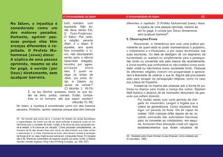 tudo mantém, com
equidade. Não ex-
iste deus senão Ele,
O Todo-Poderoso,
O Sábio. Por certo,
a religião, perante
Allah, é o Islam. E
aqueles, aos quais
fora concedido o Li-
vro, não discreparam
senão após a ciência
haver-lhes chegado,
movidos por agres-
sividade entre
eles. E quem re-
nega os sinais de
Allah, por certo, Al-
lah é Destro no
ajuste de contas.55
(O Alcorão 3: 18-19)
E, se teu Senhor quisesse, todos os que es-
tão na terra, juntos, creriam. Então, compe-
lirás tu os homens, até que sejam crentes?
(Alcorão 10: 99)
No Islam, a injustiça é considerada como um dos maiores
pecados. Portanto, oprimir pessoas porque elas têm crenças
55 - No mundo real como ele é, o homem foi dotado de várias faculdades
e capacidades, de modo que ele se deve esforçar e explorar e pôr-se em
harmonia com a vontade de Allah. Então, a fé torna-se uma conquista mo-
ral e resistir à fé torna-se um pecado. Como proposta complementar, os
homens de fé não devem ficar com raiva, se eles tiverem que lutar contra
a descrença. E, o mais importante de tudo, eles devem resistir à tentação
de forçar a fé, ou seja, impô-la aos outros por compulsão física. Fé forçada
não é fé. (Parte do comentário do tradutor quanto ao verso 10:99, O Nobre
Alcorão (versão inglesa), King Fahd Printing Complex, pp. 556, 557)
diferentes é rejeitado. O Profeta Muhammad (saws) disse:
A súplica de uma pessoa oprimida, mesmo se
ela for pagã, é ouvida (por Deus) diretamente,
sem qualquer barreira56
.
8. Observações Finais
Resumindo, a intolerância tem sido uma prática per-
manente de quem está no poder representando o judaísmo,
o cristianismo e o Hinduísmo, e por vezes doutrinados nas
suas escrituras. Ou eles se desligam de um segmento da
humanidade ou aceitam-no simplesmente para o perseguir.
Ser morto ou convertido era, pelo menos até recentemente,
a única escolha que confrontava os não-cristãos numa socie-
dade cristã ou não-hindus numa sociedade hindu. Pessoas
de diferentes religiões viveram em prosperidade e aprecia-
ram a liberdade de praticar a sua fé. Alguns até procuraram
asilo para escapar da perseguição religiosa, como no caso
dos judeus da Espanha.
Investe-se na miséria das pessoas sob a forma de po-
breza ou doença para mudar a crença dos outros. Stephen
Neill ilustrou o alcance de tal monopólio desumano de pes-
soas que sofrem dizendo:
Foi muitas vezes num curto período da che-
gada do missionário Lavigari à Argélia que a
cólera se generalizava. Como resultado teve
lugar um período de fome. Ele foi capaz de
coletar 1800 crianças órfãs depois de ter re-
cebido permissão das autoridades francesas
para os converter ao cristianismo; em segui-
da, forneciam-lhes educação cristã em alguns
estabelecimentos que foram rotulados de
56 - Relatado pelo Imam Ahmad no seu Musnad, como relatado por
Al-Qaradawi, 1985.
No Islam, a injustiça é
considerada como um
dos maiores pecados.
Portanto, oprimir pes-
soas porque elas têm
crenças diferentes é re-
jeitado. O Profeta Mu-
hammad (saws) disse:
A súplica de uma pessoa
oprimida, mesmo se ela
for pagã, é ouvida (por
Deus) diretamente, sem
qualquer barreira.
49
A Universalidade do Islam A Universalidade do Islam
 