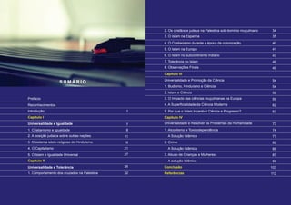 S U M Á R I O
Prefácio							
Reconhecimentos						
Introdução							
Capítulo I
Universalidade e Igualdade					
1. Cristianismo e Igualdade					
2. A posição judaica sobre outras nações.			
3. O sistema sócio-religioso do Hinduísmo			
4. O Capitalismo						
5. O Islam e Igualdade Universal				
Capítulo II
Universalidade e Tolerância					
1. Comportamento dos cruzados na Palestina			
2. Os cristãos e judeus na Palestina sob domínio muçulmano
3. O Islam na Espanha
4. O Cristianismo durante a época da colonização
5. O Islam na Europa
6. O Islam no subcontinente indiano
7. Tolerância no Islam
8. Observações Finais
Capítulo III
Universalidade e Promoção da Ciência
1. Budismo, Hinduísmo e Ciência
2. Islam e Ciência
3. O Impacto das ciências muçulmanas na Europa
4. A Superficialidade da Ciência Moderna
5. Por que o Islam Incentiva Ciência e Progresso?
Capítulo IV
Universalidade e Resolver os Problemas da Humanidade
1. Alcoolismo e Toxicodependência
A Solução Islâmica
2. Crime
A Solução Islâmica
3. Abuso de Crianças e Mulheres
A solução Islâmica
Conclusão
Referências
1
7
8
11
18
21
27
31
32
34
35
40
41
43
45
49
54
54
56
59
62
63
73
74
77
82
85
87
89
103
112
 