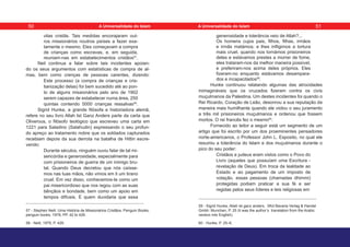 vilas cristãs. Tais medidas encorajaram out-
ros missionários noutros países a fazer exa-
tamente o mesmo. Eles começavam a compra
de crianças como escravas, e, em seguida,
reuniam-nas em estabelecimentos cristãos57
.
Neil continua a falar sobre tais incidentes apoian-
do os seus argumentos com estatísticas de compra de al-
mas, bem como crenças de pessoas carentes, dizendo:
Este processo (a compra de crianças e cris-
tianização delas) foi bem sucedido até ao pon-
to de alguns missionários pelo ano de 1902
serem capazes de estabelecer numa área, 250
quintas contendo 5000 crianças ressalvas58
.
Sigrid Hunke, a grande filósofa e historiadora alemã,
refere no seu livro Allah Ist Ganz Anders parte da carta que
Oliverous, o filósofo teológico que escreveu uma carta em
1221 para Saladino (Salahudin) expressando o seu profun-
do apreço ao tratamento nobre que os soldados capturados
recebiam depois da sua derrota na batalha de Hittin escre-
vendo:
Durante séculos, ninguém ouviu falar de tal mi-
sericórdia e generosidade, especialmente para
com prisioneiros de guerra de um inimigo bru-
tal. Quando Deus decretou que nós caísse-
mos nas tuas mãos, não vimos em ti um tirano
cruel. Em vez disso, conhecemos-te como um
pai misericordioso que nos regou com as suas
bênçãos e bondade, bem como um apoio em
tempos difíceis. E quem duvidaria que essa
57 - Stephen Neill. Uma História de Missionários Cristãos. Penguin Books,
penguin books, 1979, PP. 42 to 429.
58 - Neill, 1979, P. 429.
generosidade e tolerância veio de Allah?...
Os homens cujos pais, filhos, filhas, irmãos
e irmãs matámos; e lhes infligimos a tortura
mais cruel, quando nos tornámos prisioneiros
deles e estávamos prestes a morrer de fome,
eles trataram-nos da melhor maneira possível,
e preferiram-nos acima deles próprios. Eles
fizeram-no enquanto estávamos desampara-
dos e incapacitados59
.
Hunke continuou relatando algumas das atrocidades
inimagináveis que os cruzados fizeram contra os civis
muçulmanos da Palestina. Um destes incidentes foi quando o
Rei Ricardo, Coração de Leão, desonrou a sua reputação da
maneira mais humilhante quando ele violou o seu juramento
a três mil prisioneiros muçulmanos e ordenou que fossem
mortos. O rei francês fez o mesmo60
.
Fornecido ao leitor a seguir está um segmento de um
artigo que foi escrito por um dos proeminentes pensadores
norte-americanos, o Professor John L. Esposito, no qual ele
resumiu a tolerância do Islam e dos muçulmanos durante o
pico do seu poder:
Cristãos e judeus eram vistos como o Povo do
Livro (aqueles que possuíam uma Escritura -
revelação de Deus). Em troca da lealdade ao
Estado e ao pagamento de um imposto de
votação, essas pessoas (chamadas dhimmi)
protegidas podiam praticar a sua fé e ser
regidas pelos seus líderes e leis religiosas em
59 - Sigrid Hunke, Allah ist ganz anders, SKd Bavaria Verlag & Handel
Gmbh: Munchen, P. 25 (it was the author’s translation from the Arabic
version into English).
60 - Hunke, P. 25–6.
50 51
A Universalidade do Islam A Universalidade do Islam
 