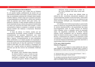 4. A Superficialidade da Ciência Moderna
O estudo da ciência, que o Islam deu ao Ocidente
foi, em grande medida, perfeitamente de acordo com os
ensinamentos de Allah. No entanto, a partir do século 14 até
hoje, as sociedades ocidentais têm divergido desta tradição
científica islâmica. O Islam exige que as pessoas assumam
a responsabilidade de desenvolver a ciência que beneficia
todas as pessoas com nenhum dano para outros, res-
peitando a natureza. O Islam também enfatiza um princípio
muito importante de que a ciência não pode ser transformada
num deus, por causa de uma razão muito simples: o nosso
conhecimento é relativo e conjetural, e, portanto, as nossas
ciências também são relativas e conjunturais. Muhamed
Qutb escreve:
O deus da ciência, no entanto, acabou por ser
extremamente inconstante, sempre mudando e mudando
constantemente de posições, defendendo uma coisa
como facto e realidade hoje e rejeitá-la no outro dia como
falsa e espúria. Consequentemente os seus adoradores
estão condenados a um estado perpétuo de inquietação e
ansiedade, pois como é que eles poderão encontrar descanso
e paz de espírito sob um deus tão caprichoso? O Ocidente
moderno está aflito com esta incerteza e inquietação que
nasce com o grande número de distúrbios psicológicos e
nervosos que são tão comuns nas sociedades modernas
hoje.
Ele também acrescenta:
No entanto, outro resultado dessa deserção
da ciência moderna é que o mundo em que
vivemos tornou-se desprovido de qualquer
significado e propósito, sem ordem superior
ou poder para guiá-lo. Tensão e conflito entre
diferentes forças tornaram-se a ordem do
dia. Como resultado tudo neste mundo está
a mudar. 73
Este mau uso da ciência tem afetado todas as
esferas da vida - económica, educacional, saudável, e até
o presumidamente científico mundo dos factos. Todos esses
fatores incitam o Homem a procurar por um sistema em que
possa encontrar satisfação, paz, tranquilidade e liberdade
de contradições.
Um exemplo de tal ciência equivocada é o preconceito
contra os negros por uma grande parte dos EUA. O aumento
do racismo pseudocientífico e da popularidade das ideias
socio-engenheiras entre as elites brancas da América
Latina militadas contra a aceitação social da população
negra. Os seguidores positivistas do filósofo francês
Auguste Comte acreditavam que os africanos estavam
longe de estarem prontos para o estágio de modernidade
técnica, e esqueceram-nos. Adeptos do darwinismo social
consideraram a dimensão africana da sociedade pluralista
um sinal de fraqueza fundamental, porque eles assumiam a
superioridade natural da raça branca.74
5. Por que o Islam Incentiva
Ciência e Progresso?
Por que é que o Islam é o único sistema de vida que
pode integrar as necessidades do Homem para o avanço e
descoberta do universo ao seu redor? As características que
73 - Muhammad Qutb. O Islam e a Crise do Mundo Moderno – Islam, o
seu Significado e Mensagem. Khushid, Ahmed.
74 - Os Negros nas Américas, Microsoft ® Encarta ® 96 Enciclopédia. ©
1993-95 Corporação Microsoft. Todos os direitos reservados. © Corpo-
ração Funk & Wagnall. Todos os direitos reservados.
62 63
A Universalidade do Islam A Universalidade do Islam
 