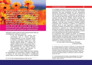 distinguem o Islam a partir de outras crenças levaram Gibb (um
orientalista bem conhecido) a escrever:
O tipo de sociedade que constrói uma
comunidade para si mesma depende,
fundamentalmente, da sua convicção quanto
à natureza e propósito do universo e o lugar
da alma humana dentro deste. Esta é uma
doutrina bastante familiar e é reiterada nos
púlpitos cristãos semana após semana. Mas o
Islam, possivelmente, é a ÚNICA religião que
constantemente teve como objetivo construir
uma sociedade sobre esse princípio. O
instrumento principal era lei (Shreia’h).75
Por que é o Islam a única religião que pode satisfazer
as necessidades da humanidade e integrar e interagir com
o universo de uma forma harmoniosa? É simplesmente
porque todas as outras religiões e dogmas nunca adotaram
75 - H. A. R. Gibb. Tendências Modernas no Islam, pp. 86-7.
Por que é o Islam a única religião que
pode satisfazer as necessidades da
humanidade e integrar e interagir com
o universo de uma forma harmoniosa?
É simplesmente porque todas as outras
religiões e dogmas nunca adotaram um
verdadeiro caminho monoteísta da vida.
Elas enfatizaram a personificação de
Deus através da natureza. Elas também
assumiram que essa contradição era uma
característica principal do conhecimento.
um verdadeiro caminho monoteísta da vida. Elas enfatizaram
a personificação de Deus através da natureza. Elas também
assumiram que essa contradição era uma característica
principal do conhecimento. Portanto, durante um período de
mais de 1000 anos, quando o cristianismo, por exemplo, to-
mou controle da mente das pessoas, esta Era não produziu
quaisquer ciências naturais. Cristãos, hindus, budistas, etc.
não poderiam adotar uma atitude científica até o Islam os
libertar do seu politeísmo76
, que foi imposto pelas autoridades
religiosas, e até elas serem expostas à revolução científica
muçulmana. Nem o hinduísmo, o budismo, ou o cristianismo
poderiam elevar os seus seguidores a engaja-rem-se no
pensamento científico. No entanto, assim que eles se tornaram
muçulmanos e adoraram só o Deus Todo-Poderoso, eles
tornaram-se cientistas e grandes pensadores lado a lado com
os árabes muçulmanos daquela época. Exemplos da história
como apresentada acima são grandes testemunhas.
Os muçulmanos foram capazes de adquirir as qualidades
necessárias para o pensamento científico e o avanço por duas
razões principais: em primeiro lugar, o Glorioso Alcorão e as
nobres tradições do Profeta Muhammad pediam ao povo para
contemplar e estudar a sua própria natureza, bem como a si
mesmos e ao universo ao seu redor.
Por certo, Allah é Todo-Poderoso, Perdoador.
(O Alcorão 35:28)
76 - Exemplos disto são a Trindade no Cristianismo, e a adoração de San-
tos e a grande influência dos padres. Quanto ao hinduísmo, Gustave Le
Bon mencionou no seu livro clássico “As Civilizações da Índia” e o Vedas
considera o número de deuses hindus como 33. Durante este período,
cerca de 33 milhões de deuses foram adorados por hindus. Quase tudo
que possuísse qualquer atração ou uti-lidade era vestido com atributos
divinos. Pp. 440-1.
76 - O texto grande acima foi retirado na sua totalidade de I.A. Ibrahim.
Um Breve Guia Ilustrado para o Entendimento do Islam. Darusalam:
Houston, 2002, pp. 20-22.
65
A Universalidade do Islam
 